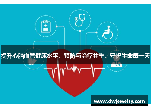 提升心脑血管健康水平，预防与治疗并重，守护生命每一天
