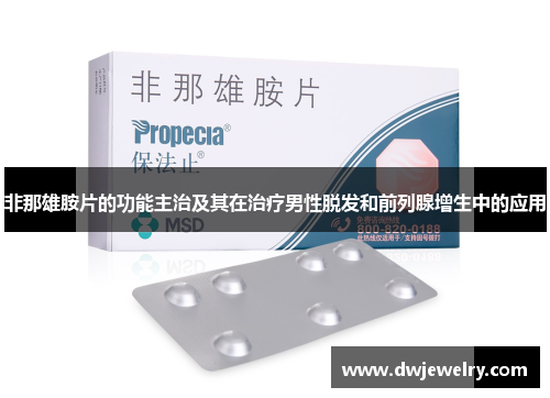 非那雄胺片的功能主治及其在治疗男性脱发和前列腺增生中的应用