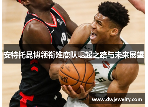 安特托昆博领衔雄鹿队崛起之路与未来展望